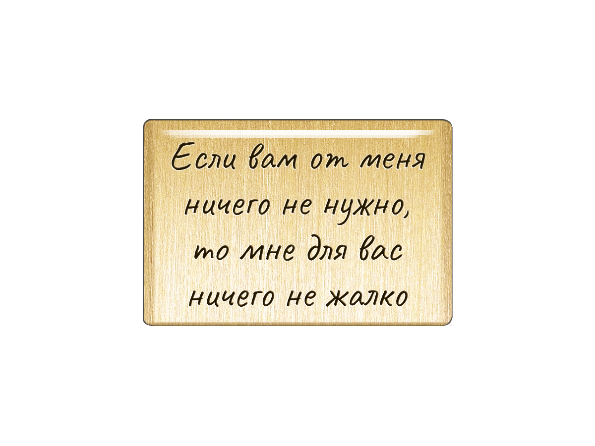 Магнит "Если вам от меня ничего не нужно, то мне для вас ничего не жалко"